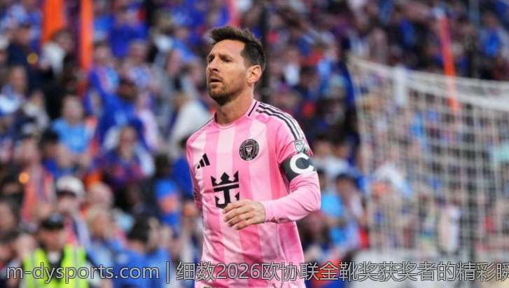 细数2026欧协联金靴奖获奖者的精彩瞬间与个人成就